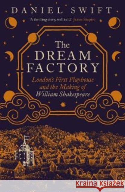 The Dream Factory: London's First Playhouse and the Making of William Shakespeare Swift, Daniel 9780300263541 Yale University Press - książka