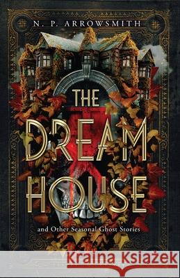 The Dream House and Other Seasonal Ghost Stories N. P. Arrowsmith 9781068645624 Deaconshire Tales - książka
