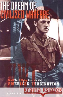 The Dream of Civilized Warfare: World War I Flying Aces and the American Imagination Linda R. Robertson 9780816642700 University of Minnesota Press - książka