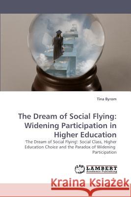 The Dream of Social Flying: Widening Participation in Higher Education Byrom, Tina 9783838336695 LAP Lambert Academic Publishing AG & Co KG - książka