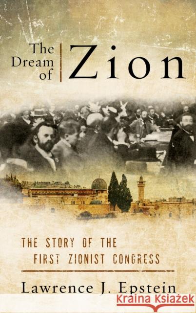 The Dream of Zion: The Story of the First Zionist Congress Lawrence J. Epstein 9781442254664 Rowman & Littlefield Publishers - książka