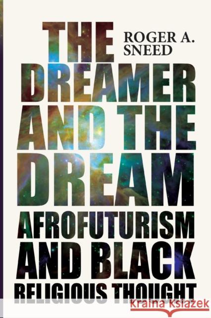 The Dreamer and the Dream: Afrofuturism and Black Religious Thought Roger A Sneed 9780814258064 Ohio State University Press - książka