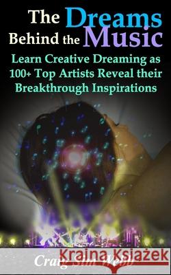The Dreams Behind The Music: Learn Creative Dreaming as 100+ Top Artists Reveal their Breakthrough Inspirations Craig Sim Webb 9780973428223 Dreams Foundation - książka