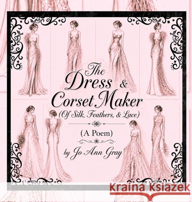 The Dress & Corset Maker (Of Silk, Feathers, & Lace) (A Poem) Gray, Jo Ann 9798256190620 Jo Ann Gray - książka