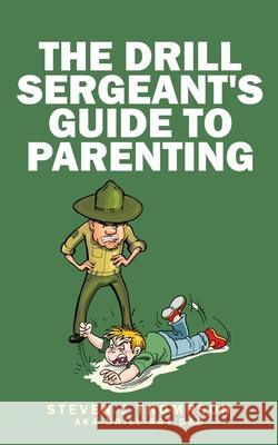 The Drill Sergeant's Guide to Parenting Steven J. Thompson 9780996723244 Bowker's - książka