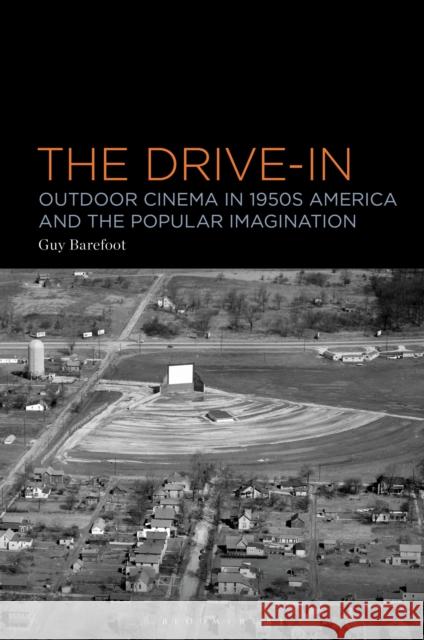 The Drive-In: Outdoor Cinema in 1950s America and the Popular Imagination Guy Barefoot 9781501375019 Bloomsbury Academic - książka