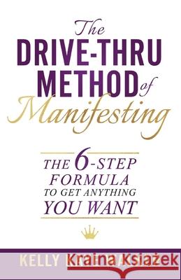 The Drive Thru Method of Manifesting: The 6-Step Formula to Get Anything You Want Kelly Kaye Walker 9780578776149 New Life Clarity Publishing - książka