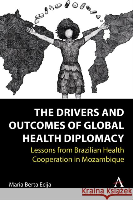 The Drivers and Outcomes of Global Health Diplomacy: Lessons from Brazilian Health Cooperation in Mozambique Maria Berta Ecija 9781839989339 Anthem Press - książka