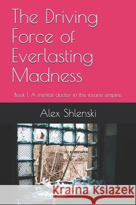 The Driving Force of Everlasting Madness: Book 1. A mental doctor in the insane empire. Alex Shlenski 9781070532202 Independently Published - książka