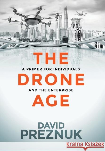 The Drone Age: A Primer for Individuals and the Enterprise David Preznuk John Everett Button 9780988454255 Milton Chadwick and Waters Publishing - książka