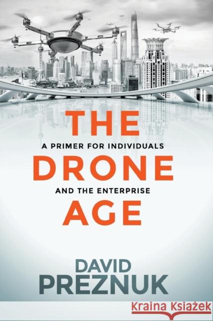 The Drone Age: A Primer for Individuals and the Enterprise David Preznuk John Everett Button 9780988454262 Milton Chadwick and Waters Publishing - książka