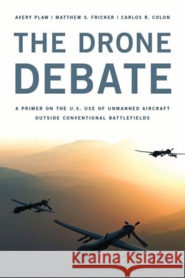 The Drone Debate: A Primer on the U.S. Use of Unmanned Aircraft Outside Conventional Battlefields Plaw, Avery 9781442230590 Rowman & Littlefield Publishers - książka
