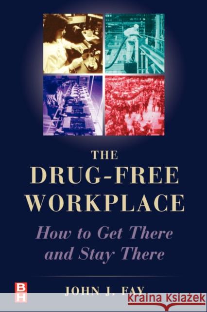 The Drug Free Workplace: How to Get There and Stay There John Fay 9780750671873 Elsevier Science & Technology - książka