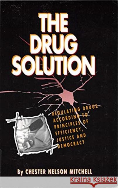 The Drug Solution: Regulating Drugs According to Principles of Efficiency, Justice and Democracy Chester Nelson Mitchell, Chester Nelson Mitchell 9780886291167 Carleton University Press,Canada - książka
