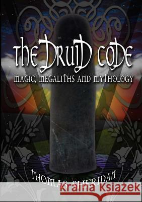 The Druid Code: Magic, Megaliths and Mythology Thomas Sheridan 9781326735807 Lulu.com - książka