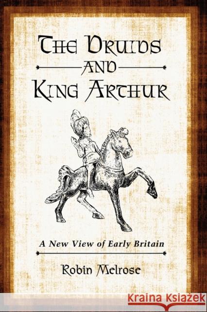 The Druids and King Arthur: A New View of Early Britain Melrose, Robin 9780786458905 McFarland & Company - książka
