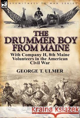 The Drummer Boy from Maine: With Company H, 8th Maine Volunteers in the American Civil War George T Ulmer 9780857066251 Leonaur Ltd - książka