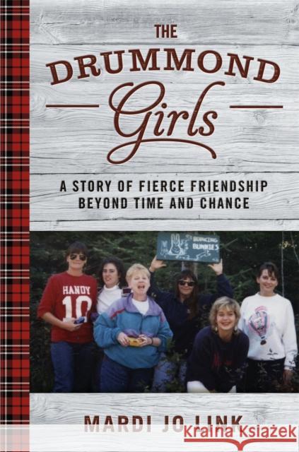 The Drummond Girls: A Story of Fierce Friendship Beyond Time and Chance Mardi Link 9781455554744 Grand Central Publishing - książka