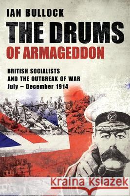 THE DRUMS OF ARMAGEDDON: BRITISH SOCIALISTS AND THE OUTBREAK OF WAR: July – December 1914 Ian Bullock 9781527261266 BONCHURCH PRESS - książka