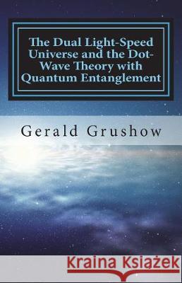 The Dual Light-Speed Universe and the Dot-Wave Theory with Quantum Entanglement Gerald Grushow 9781723217395 Createspace Independent Publishing Platform - książka