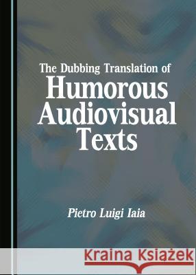 The Dubbing Translation of Humorous Audiovisual Texts Pietro Luigi Iaia 9781443880381 Cambridge Scholars Publishing - książka