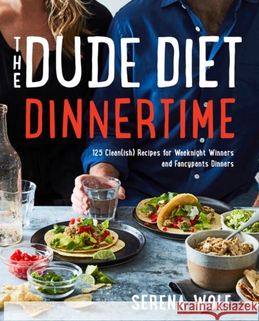 The Dude Diet Dinnertime: 125 Clean(ish) Recipes for Weeknight Winners and Fancypants Dinners Wolf, Serena 9780062854704 Harper Wave - książka