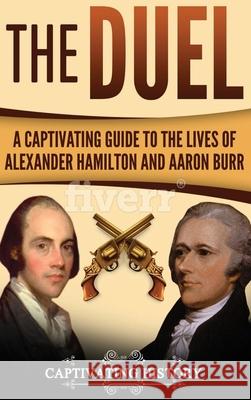 The Duel: A Captivating Guide to the Lives of Alexander Hamilton and Aaron Burr Captivating History 9781647484811 Captivating History - książka