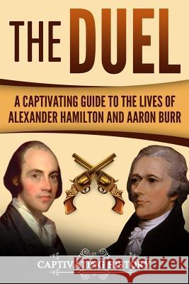 The Duel: A Captivating Guide to the Lives of Alexander Hamilton and Aaron Burr Captivating History 9781985896383 Createspace Independent Publishing Platform - książka