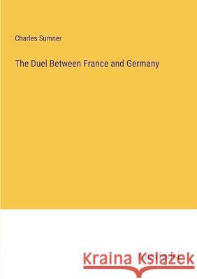 The Duel Between France and Germany Charles Sumner   9783382126483 Anatiposi Verlag - książka