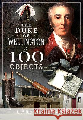 The Duke of Wellington in 100 Objects Gareth Glover 9781526758620 Frontline Books - książka