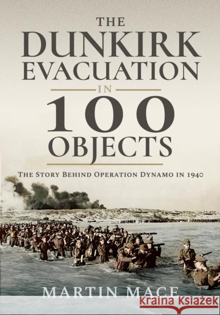 The Dunkirk Evacuation in 100 Objects: The Story Behind Operation Dynamo in 1940 Martin Mace 9781036150600 Pen & Sword Books Ltd - książka