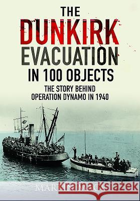 The Dunkirk Evacuation in 100 Objects: The Story Behind Operation Dynamo in 1940 Martin Mace 9781526709905 Frontline Books - książka