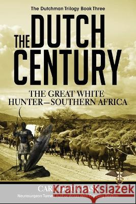 The Dutch Century: The GreatWhite Hunter-Southern Africa Carl Douglass 9781637471142 Publication Consultants - książka