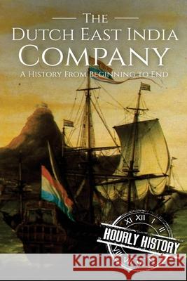 The Dutch East India Company: A History From Beginning to End Hourly History 9781976094118 Createspace Independent Publishing Platform - książka