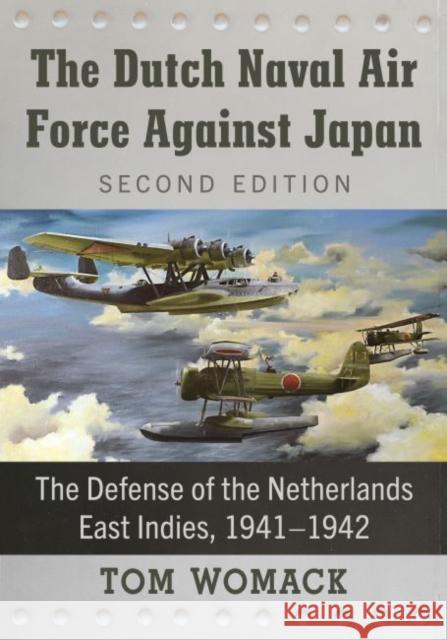 The Dutch Naval Air Force Against Japan: The Defense of the Netherlands East Indies, 1941-1942, 2D Ed. Womack, Tom 9781476678887 McFarland & Co  Inc - książka
