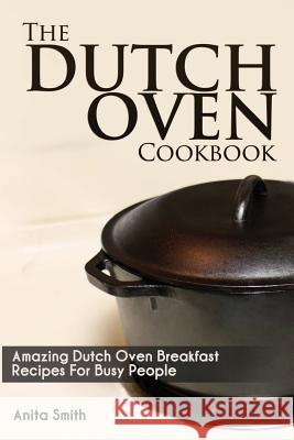 The Dutch Oven Cookbook: Amazing Dutch oven Breakfast Recipes For Busy People Smith, Anita 9781511556408 Createspace - książka