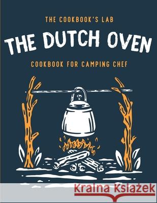 The Dutch Oven Cookbook for Camping Chef: Over 300 fun, tasty, and easy to follow Campfire recipes for your outdoors family adventures. Enjoy cooking everything in the flames with your dutch oven The Cookbook's Lab 9781914128370 Andromeda Publishing Ltd - książka
