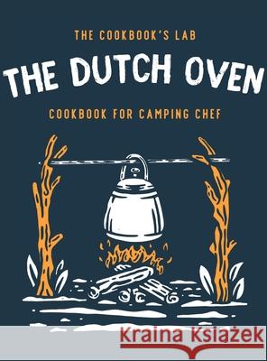 The Dutch Oven Cookbook for Camping Chef: Over 300 fun, tasty, and easy to follow Campfire recipes for your outdoors family adventures. Enjoy cooking everything in the flames with your dutch oven The Cookbook's Lab 9781914128387 Andromeda Publishing Ltd - książka