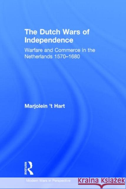 The Dutch Wars of Independence: Warfare and Commerce in the Netherlands 1570-1680 'T Hart, Marjolein 9780415734226 Routledge - książka