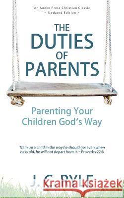 The Duties of Parents: Parenting Your Children God's Way J C Ryle 9781622456000 Aneko Press - książka