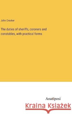 The duties of sheriffs, coroners and constables, with practical forms John Crocker   9783382179076 Anatiposi Verlag - książka