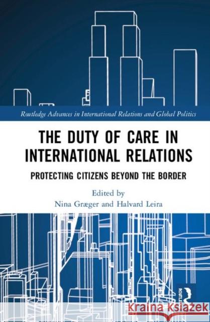 The Duty of Care in International Relations: Protecting Citizens Beyond the Border Nina Graeger Halvard Leira 9781138545892 Routledge - książka
