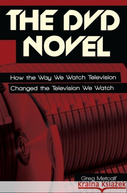 The DVD Novel: How the Way We Watch Television Changed the Television We Watch Greg Metcalf 9780313385810 Praeger - książka