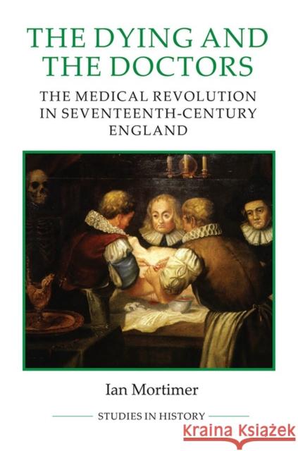 The Dying and the Doctors: The Medical Revolution in Seventeenth-Century England Ian Mortimer 9780861933020 Royal Historical Society - książka