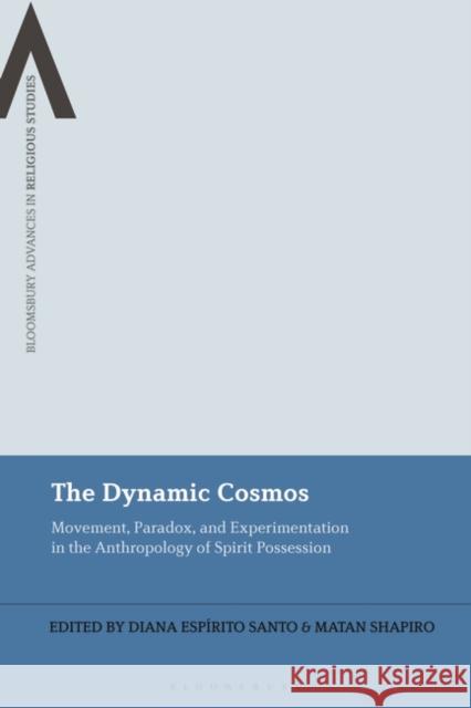 The Dynamic Cosmos: Movement, Paradox, and Experimentation in the Anthropology of Spirit Possession Diana Esp?rito Santo Bettina E. Schmidt Matan Shapiro 9781350299368 Bloomsbury Academic - książka
