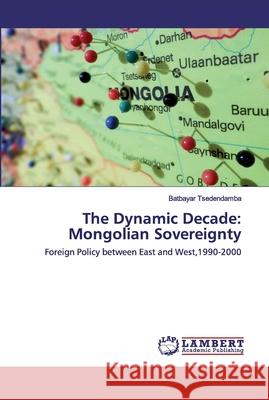 The Dynamic Decade: Mongolian Sovereignty Tsedendamba, Batbayar 9786202525466 LAP Lambert Academic Publishing - książka