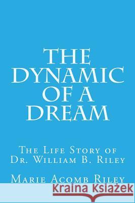 The Dynamic of a Dream: The Life Story of Dr. William B. Riley Marie Acomb Riley Harry Rimmer 9781546919384 Createspace Independent Publishing Platform - książka