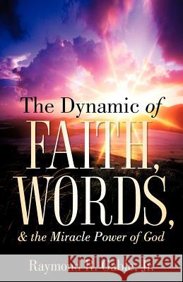 The Dynamic of Faith, Words, & the Miracle Power of God Jr. Raymond Gable 9781597819589 Xulon Press - książka