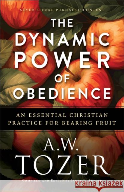 The Dynamic Power of Obedience: An Essential Christian Practice for Bearing Fruit A.W. Tozer 9780764244773 Bethany House Publishers - książka