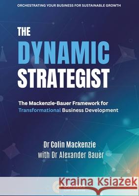 The Dynamic Strategist: The Mackenzie-Bauer Framework for Transformational Business Development Colin MacKenzie Alexander Bauer 9781068172427 Sunlabs Corporation - książka